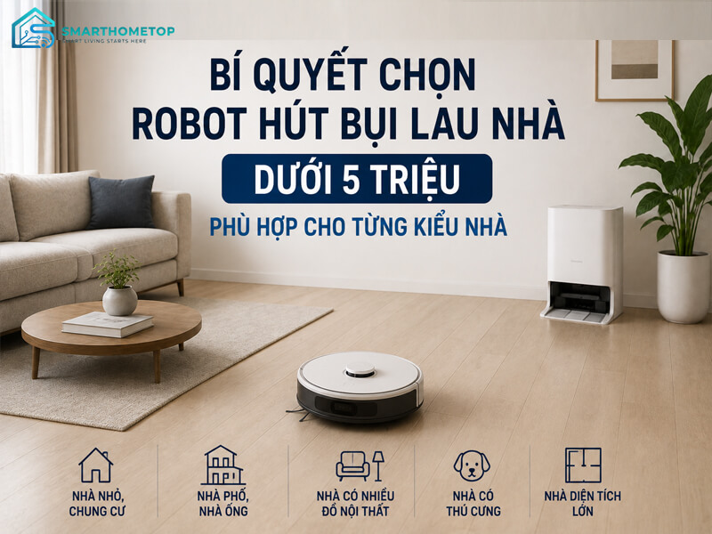 Bí Quyết Chọn Robot Hút Bụi Lau Nhà Dưới 5 Triệu Phù Hợp Cho Từng Kiểu Nhà