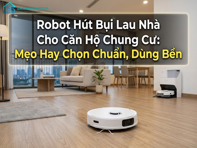 Robot Hút Bụi Lau Nhà Cho Căn Hộ Chung Cư: 5 Mẹo Hay Chọn Chuẩn, Dùng Bền
