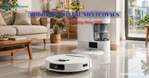 Đánh Giá Robot Hút Bụi Lau Nhà Ecovacs: Ưu Nhược Điểm Từng Dòng 2026