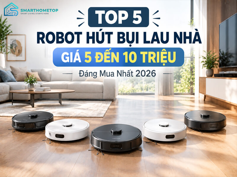 Top 5 Robot Hút Bụi Lau Nhà Giá 5 Đến 10 Triệu Đáng Mua Nhất 2026
